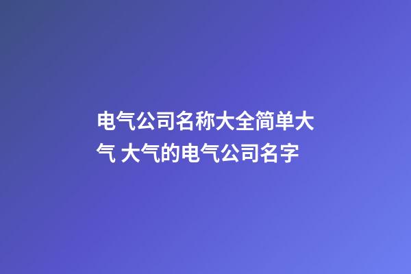 电气公司名称大全简单大气 大气的电气公司名字-第1张-公司起名-玄机派